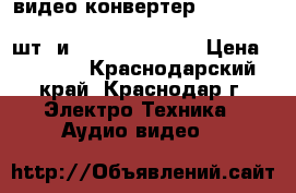 видео конвертер REXANT.17-6909.HDMI>YPbPr VGAS/PDIF 2RCA(3 шт) и REXANT.17-6908 › Цена ­ 1 000 - Краснодарский край, Краснодар г. Электро-Техника » Аудио-видео   